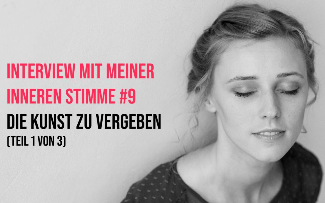 Interview mit meiner Inneren Stimme #9: Die Kunst zu vergeben (Teil 1 von 3)